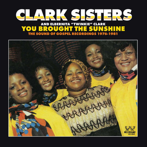 CLARK SISTERS AND ELBERNITA TWINKIE CLARK - YOU BROUGHT THE SUNSHINE: THE SOUND OF GOSPEL RECORDINGS 1976-1981CLARK SISTERS AND ELBERNITA TWINKIE CLARK - YOU BROUGHT THE SUNSHINE - THE SOUND OF GOSPEL RECORDINGS 1976-1981.jpg